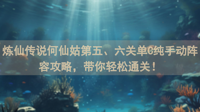 炼仙传说何仙姑第五、六关单C纯手动阵容攻略，带你轻松通关！